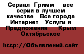 Сериал «Гримм» - все серии в лучшем качестве - Все города Интернет » Услуги и Предложения   . Крым,Октябрьское